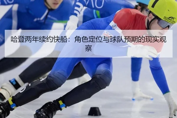 哈登两年续约快船：角色定位与球队预期的现实观察
